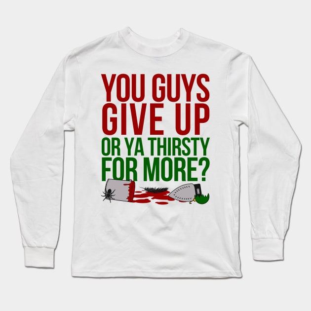 You Guys Give Up Or Ya Thirsty for More? Long Sleeve T-Shirt by klance